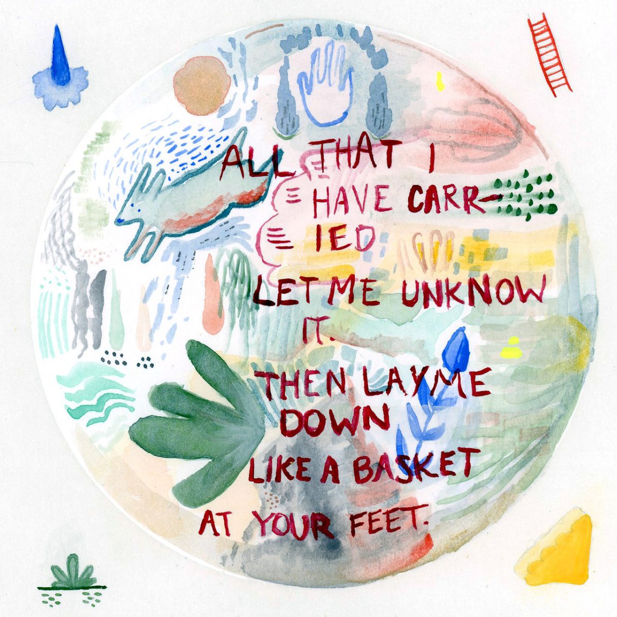 Watercolor on circle canvas. Pastel and neutral tones. Written is All that I have Carried Let Me Unknow it. Then Lay me down like a basket at your feet.